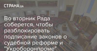 Во вторник Рада соберется, чтобы разблокировать подписание законов о судебной реформе и "Укроборонпроме"