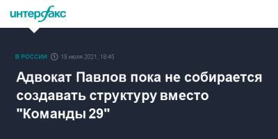 Адвокат Павлов пока не собирается создавать структуру вместо "Команды 29"