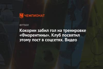 Кокорин забил гол на тренировке «Фиорентины». Клуб посвятил этому пост в соцсетях. Видео