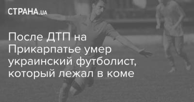 После ДТП на Прикарпатье умер украинский футболист, который лежал в коме