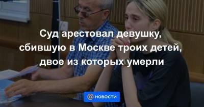 Суд арестовал девушку, сбившую в Москве троих детей, двое из которых умерли