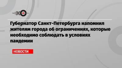 Губернатор Санкт-Петербурга напомнил жителям города об ограничениях, которые необходимо соблюдать в условиях пандемии