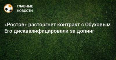 «Ростов» расторгнет контракт с Обуховым. Его дисквалифицировали за допинг