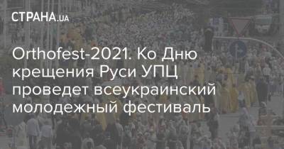 Orthofest-2021. Ко Дню крещения Руси УПЦ проведет всеукраинский молодежный фестиваль