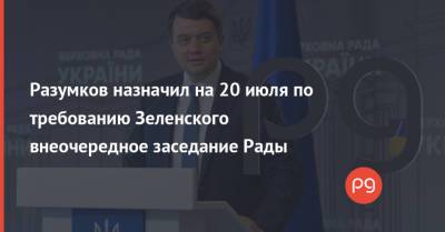Разумков назначил на 20 июля по требованию Зеленского внеочередное заседание Рады