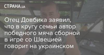 Отец Довбика заявил, что в кругу семьи автор победного мяча сборной в игре со Швецией говорит на украинском