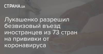 Лукашенко разрешил безвизовый въезд иностранцев из 73 стран на прививки от коронавируса