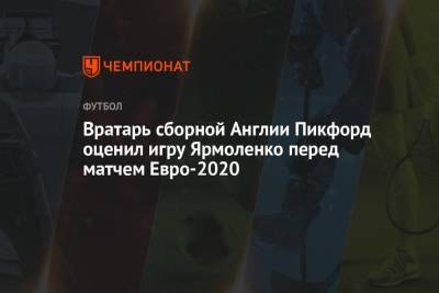Вратарь сборной Англии Пикфорд оценил игру Ярмоленко перед матчем Евро-2020