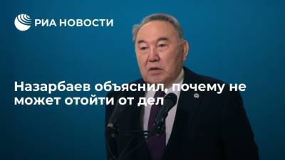 Назарбаев заявил, что в его возрасте хочется отойти от дел, но он не может так поступить