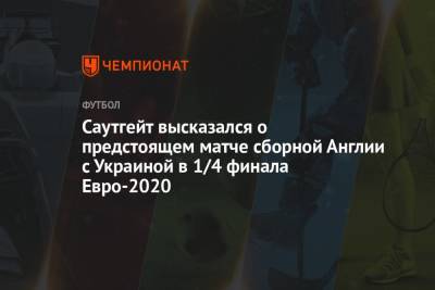 Саутгейт высказался о предстоящем матче сборной Англии с Украиной в 1/4 финала Евро-2020
