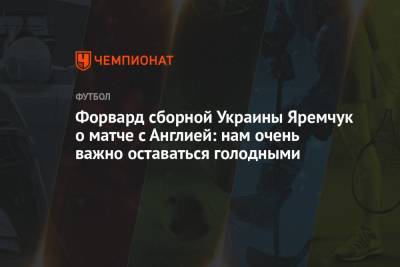 Форвард сборной Украины Яремчук о матче с Англией: нам очень важно оставаться голодными