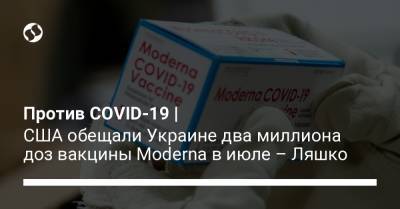 Против COVID-19 | США обещали Украине два миллиона доз вакцины Moderna в июле – Ляшко