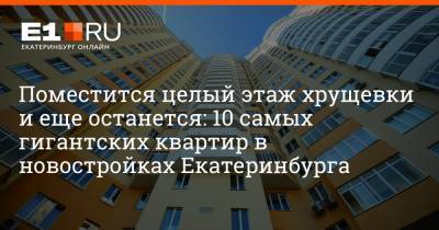 Поместится целый этаж хрущевки и еще останется: 10 самых гигантских квартир в новостройках Екатеринбурга