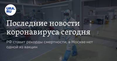 Последние новости коронавируса сегодня. РФ ставит рекорды смертности, в Москве нет одной из вакцин