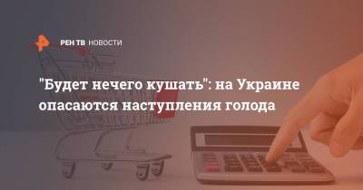 "Будет нечего кушать": на Украине опасаются наступления голода