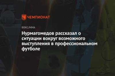 Нурмагомедов рассказал о ситуации вокруг возможного выступления в профессиональном футболе