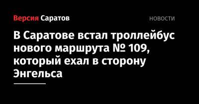 В Саратове встал троллейбус нового маршрута № 109, который ехал в сторону Энгельса