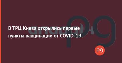 В ТРЦ Киева открылись первые пункты вакцинации от COVID-19