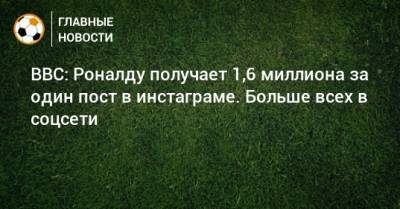 BBC: Роналду получает 1,6 миллиона за один пост в инстаграме. Больше всех в соцсети