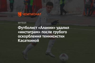 Футболист «Алании» удалил «инстаграм» после грубого оскорбления теннисистки Касаткиной
