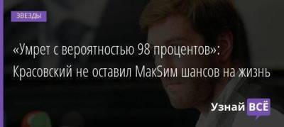 «Умрет с вероятностью 98 процентов»: Красовский не оставил МакSим шансов на жизнь