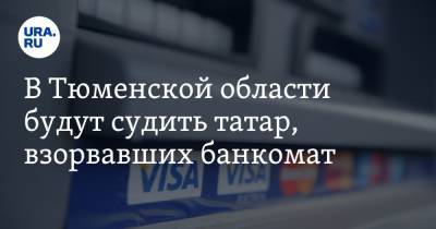 В Тюменской области будут судить татар, взорвавших банкомат. Видео