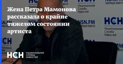 Жена Петра Мамонова рассказала о крайне тяжелом состоянии артиста