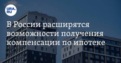 В России расширятся возможности получения компенсации по ипотеке