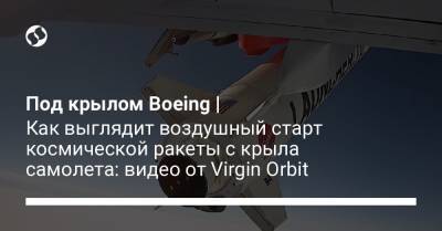 Под крылом Boeing | Как выглядит воздушный старт космической ракеты с крыла самолета: видео от Virgin Orbit