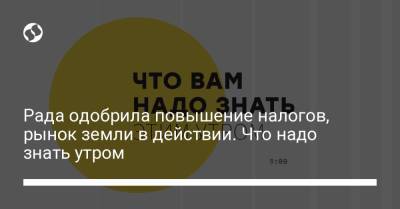 Борис Давиденко - Рада одобрила повышение налогов, рынок земли в действии. Что надо знать утром - liga.net - Украина