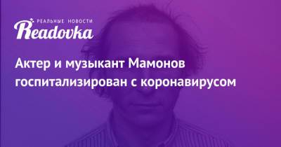 Актер и музыкант Мамонов госпитализирован с коронавирусом