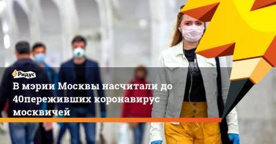 В мэрии Москвы насчитали до 40% переживших коронавирус москвичей