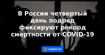 В России четвертый день подряд фиксируют рекорд смертности от COVID-19