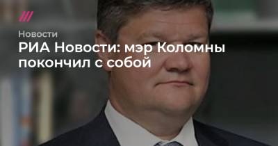 РИА Новости: мэр Коломны покончил с собой