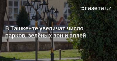 В Ташкенте увеличат число парков, зелёных зон и аллей