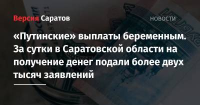 «Путинские» выплаты беременным. За сутки в Саратовской области на получение денег подали более двух тысяч заявлений