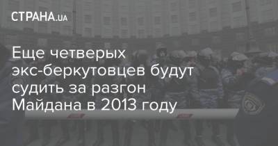 Еще четверых экс-беркутовцев будут судить за разгон Майдана в 2013 году
