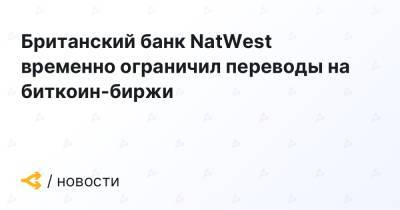 Британский банк NatWest временно ограничил переводы на биткоин-биржи