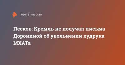 Песков: Кремль не получал письма Дорониной об увольнении худрука МХАТа