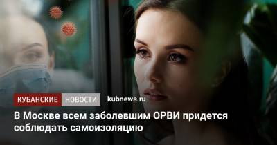 В Москве всем заболевшим ОРВИ придется соблюдать самоизоляцию
