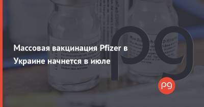 Массовая вакцинация Pfizer в Украине начнется в июле