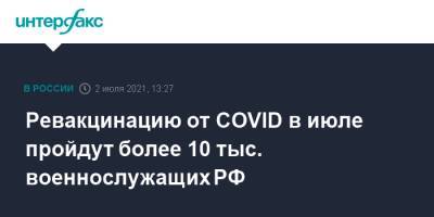 Ревакцинацию от COVID в июле пройдут более 10 тыс. военнослужащих РФ