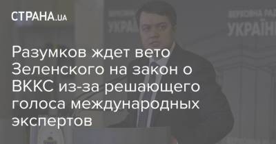 Разумков ждет вето Зеленского на закон о ВККС из-за решающего голоса международных экспертов