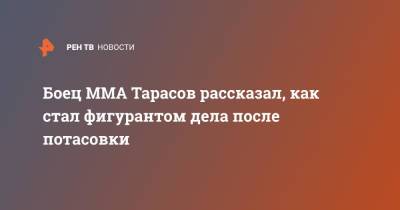 Боец ММА Тарасов рассказал, как стал фигурантом дела после потасовки