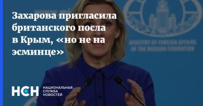 Захарова пригласила британского посла в Крым, «но не на эсминце»