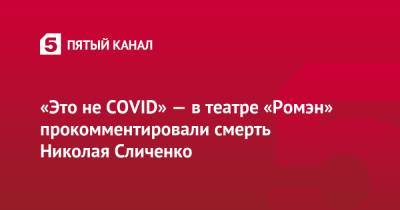 «Это не COVID» — в театре «Ромэн» прокомментировали смерть Николая Сличенко