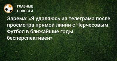 Зарема: «Я удаляюсь из телеграма после просмотра прямой линии с Черчесовым. Футбол в ближайшие годы бесперспективен»