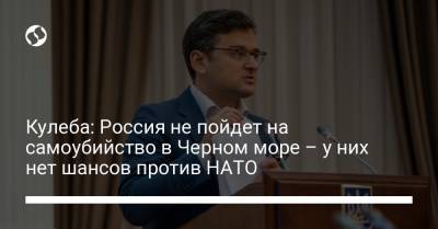 Кулеба: Россия не пойдет на самоубийство в Черном море – у них нет шансов против НАТО