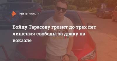 Артем Тарасов - Ольга Волкова - Бойцу Тарасову грозит до трех лет лишения свободы за драку на вокзале - ren.tv - Россия - Санкт-Петербург - окр.Сзфо