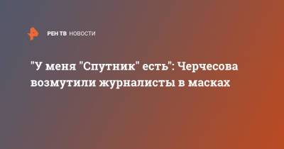 "У меня "Спутник" есть": Черчесова возмутили журналисты в масках